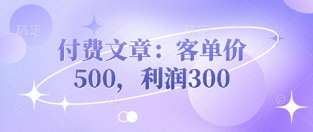 付费文章:客单价500,利润300-源创文化-衍智堂