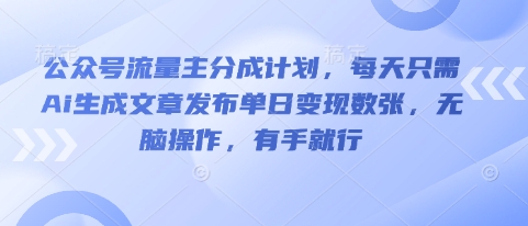 公众号流量主分成计划，每天只需Ai生成文章发布单日变现数张，无脑操作，有手就行-源创文化-衍智堂