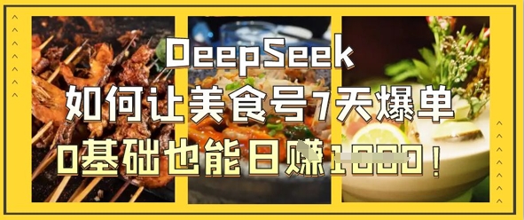 DeepSeek如何让美食号7天爆单，0基础也能日入1k-源创文化-衍智堂
