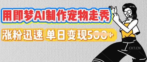 用即梦AI制作宠物走秀，涨粉迅速，单日变现5张-源创文化-衍智堂