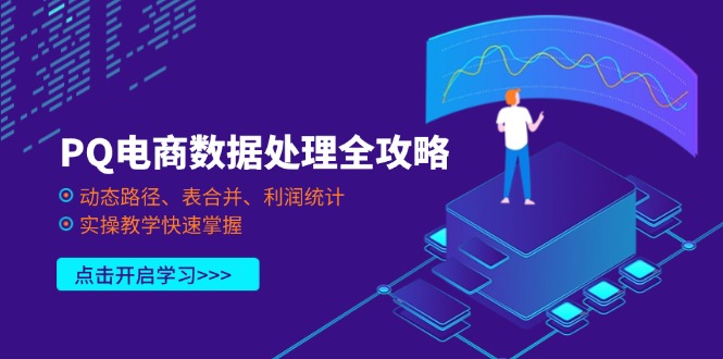 （14240期）PQ电商数据处理全攻略，动态路径、表合并、利润统计，实操教学快速掌握-源创文化-衍智堂