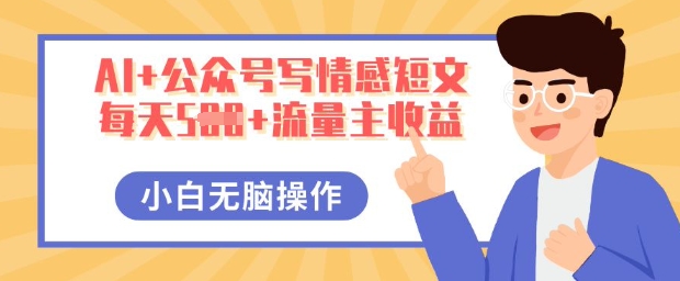 AI+公众号写情感短文,每天5张+流量主收益,多号矩阵无脑操作,小白轻松上手,保姆级教程-源创文化-衍智堂