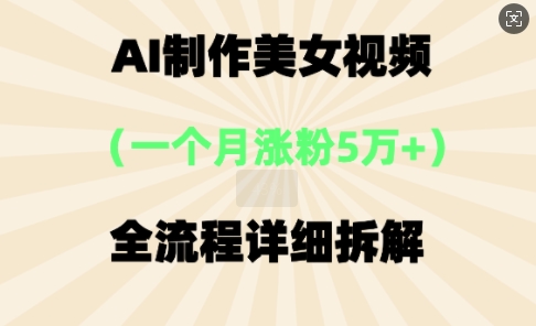AI制作美⼥视频,⼀个⽉涨粉5万,全流程详细拆解-源创文化-衍智堂