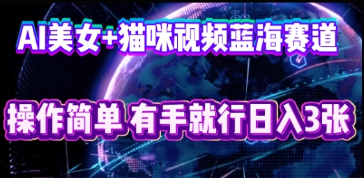 AI美女+猫咪视频蓝海赛道,操作简单,有手就行日入3张-源创文化-衍智堂