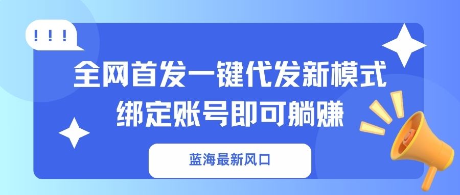 （14183期）蓝海最新风口，全网首发一键代发新模式！绑定账号即可躺赚-源创文化-衍智堂