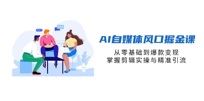 （14329期）AI自媒体风口掘金课，从零基础到爆款变现，掌握剪辑实操与精准引流-源创文化-衍智堂