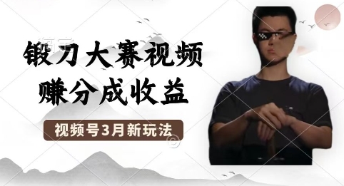 制作锻刀大赛视频，撸视频号分成计划收益，操作简单，轻松月入过W-源创文化-衍智堂