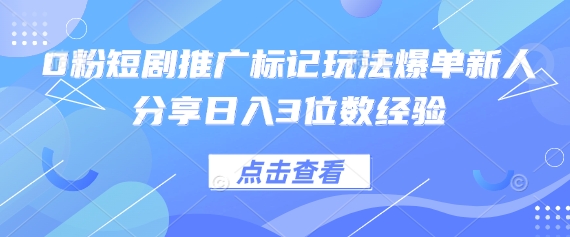 0粉短剧推广标记玩法爆单新人分享日入3位数经验-源创文化-衍智堂