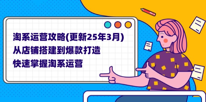 (14190期)淘系运营攻略(更新25年3月) 从店铺搭建到爆款打造,快速掌握淘系运营-源创文化-衍智堂