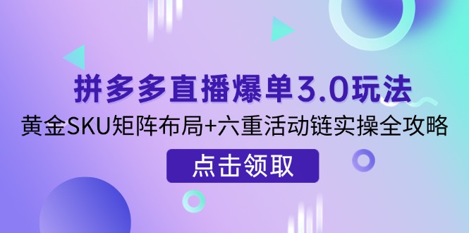 （14192期）拼多多直播爆单3.0玩法解析，黄金SKU矩阵布局+六重活动链实操全攻略-源创文化-衍智堂
