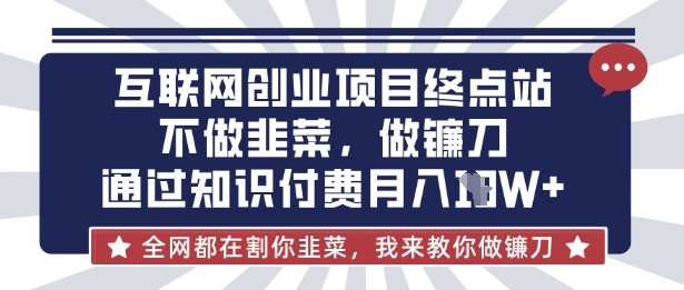互联网创业尽头-不做韭菜，做镰刀，通过知识付费月入10个【揭秘】-源创文化-衍智堂