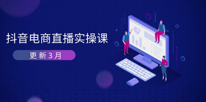 （14253期）抖音电商直播实操课-更新3月 深度剖析算法机制 快速提升直播GMV与带货变现-源创文化-衍智堂