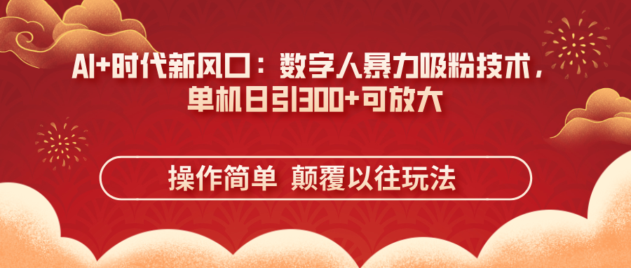(14304期)AI+时代新风口:数字人暴力吸粉技术,单机日引300+可放大 操作简单 颠...-源创文化-衍智堂
