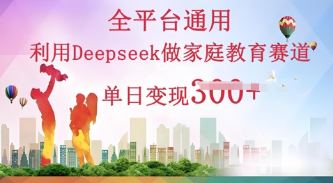 利用Deepseek做家庭教育赛道条条爆款单日变现3张-源创文化-衍智堂