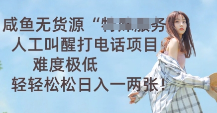 咸鱼无货源人工叫醒打电话项目，难度极低， 轻轻松松日入一两张-源创文化-衍智堂