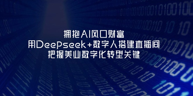 (14299期)拥抱AI风口财富:用Deepseek+数字人搭建直播间,把握美业数字化转型关键-源创文化-衍智堂