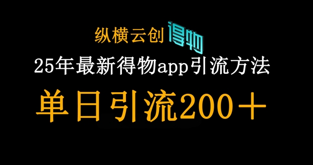 25年最新得物app引流创业粉方法，单日引流200+-源创文化-衍智堂