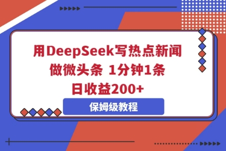 用DeepSeek写热点新闻做微头条，1分钟1条，日收益2张-源创文化-衍智堂