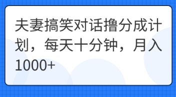 夫妻搞笑对话撸分成计划,每天十分钟,月入1000+-源创文化-衍智堂