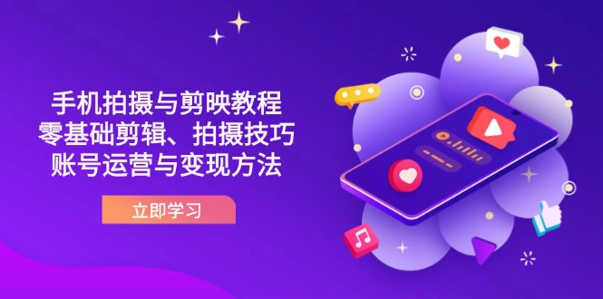 （14296期）抖音手机拍摄与剪映教程：零基础剪辑、拍摄技巧到账号运营与变现方法-源创文化-衍智堂