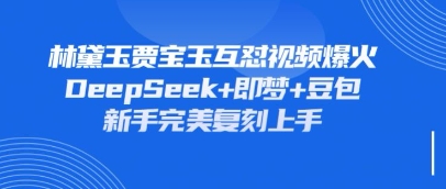 持续爆火的林黛玉贾宝玉互怼视频，比爽文还好看，利用DeepSeek+即梦+豆包就可以完美复刻-源创文化-衍智堂