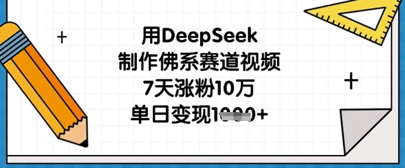 用DeepSeek制作佛系赛道视频，7天涨粉10万，单日变现1k-源创文化-衍智堂