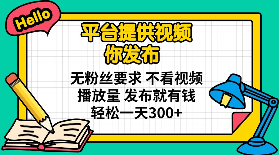 (14171期)平台提供视频 你发布 无粉丝要求 不看视频播放量 发布就有钱 轻松一天300+-源创文化-衍智堂