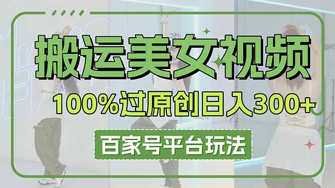 (14207期)搬运美女视频100%过原创大揭秘,百家号平台玩法,轻松日入3000+(可矩阵)-源创文化-衍智堂