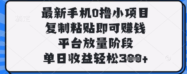 最新手机0撸小项目，复制粘贴即可挣钱，平台放量阶段，单日收益轻松3张+【揭秘】-源创文化-衍智堂