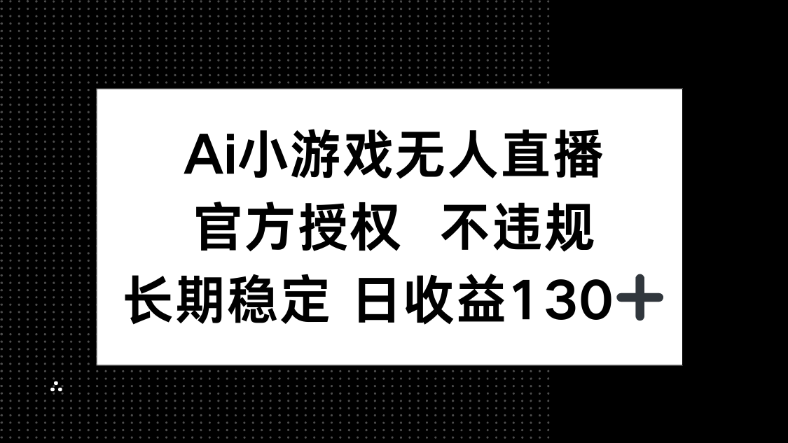 (14260期)AI小游戏无人直播,官方授权 不违规,单日平均收益130+-源创文化-衍智堂