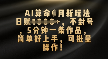 AI算命4月新玩法，日入数张，不封号，5分钟一条作品，简单好上手，可批量操作-源创文化-衍智堂