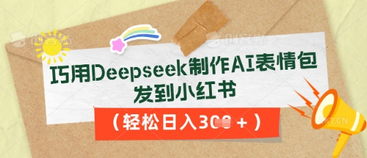 巧用Deepseek制作AI表情包,发到小红书,轻松日入3张-源创文化-衍智堂