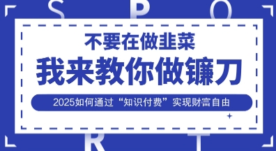 韭菜生涯终结者,我来教你做镰刀,2025如何通过“知识付费”实现财F自由【揭秘】-源创文化-衍智堂
