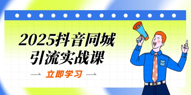 （14297期）2025抖音同城引流实战课：单店模型+团购爆款逻辑，快速提升POI热度分-源创文化-衍智堂