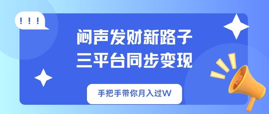 （14182期）闷声发财新路子！三平台同步变现，手把手带你月入过W-源创文化-衍智堂