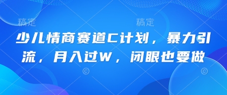 少儿情商赛道C计划,暴力引流,月入过W,闭眼也要做-源创文化-衍智堂